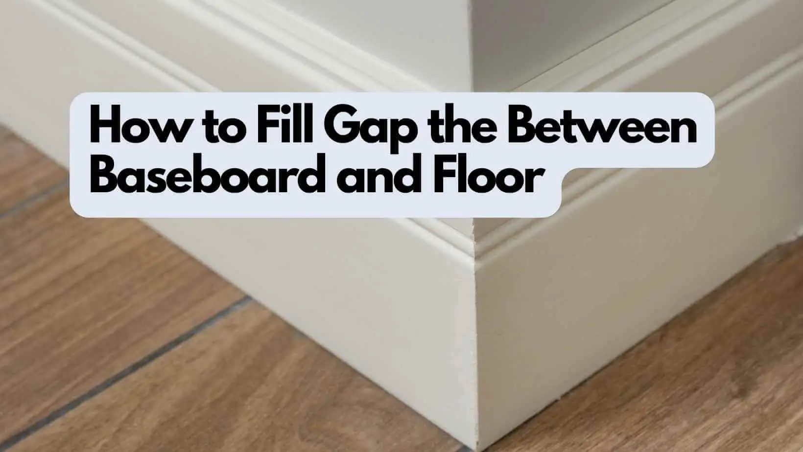 How to Fill Gap Between Baseboard and Floor